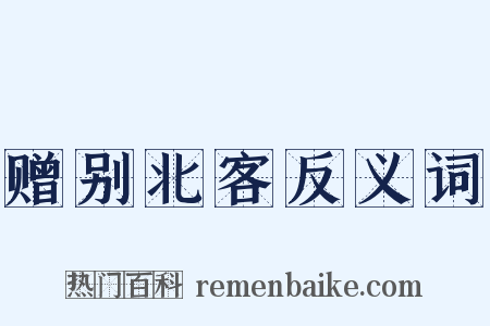 赠别北客反义词是什么意思的图片